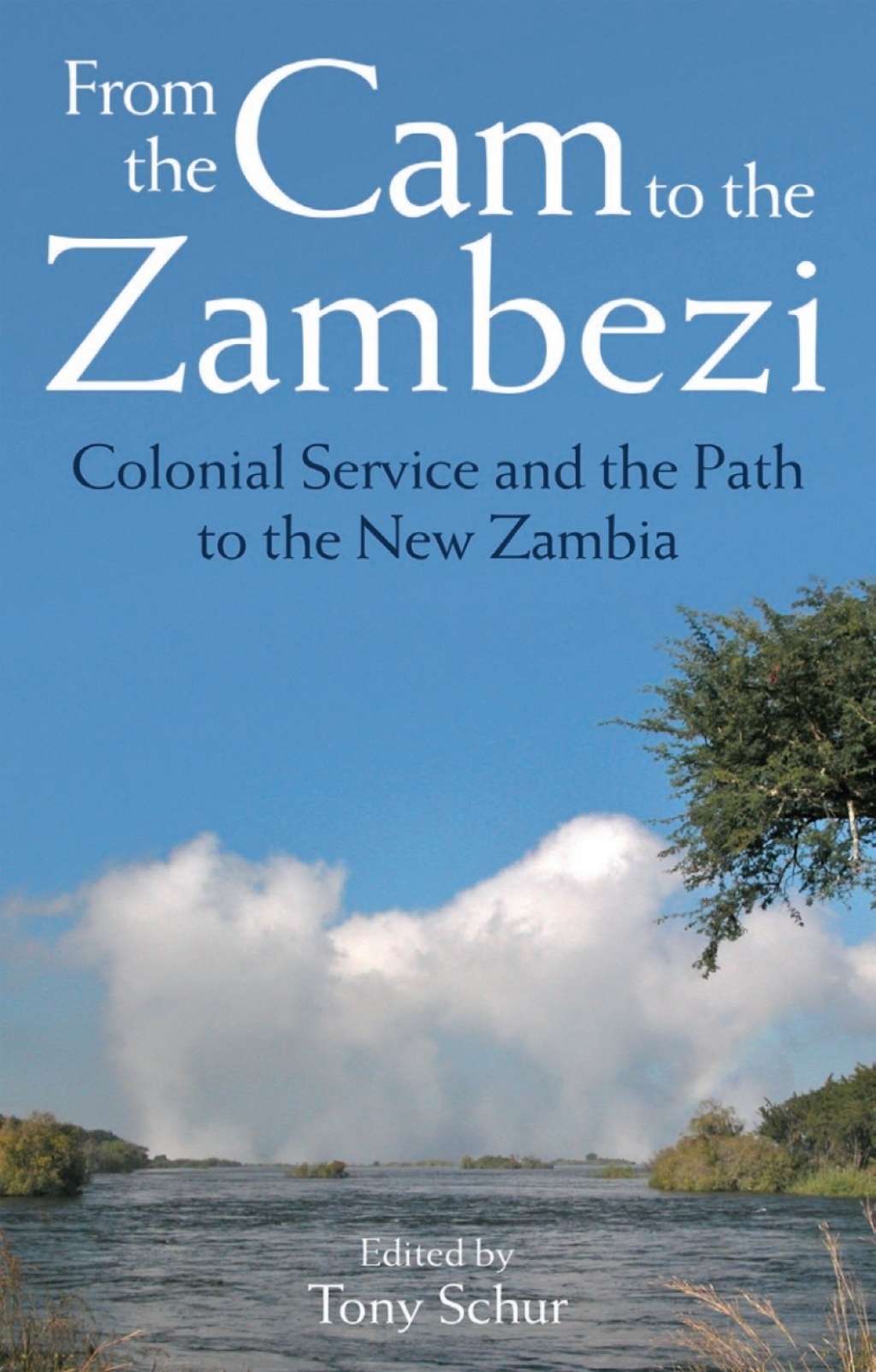 From the Cam to the Zambezi Colonial Service and the Path to the New Zambia 1st Edition