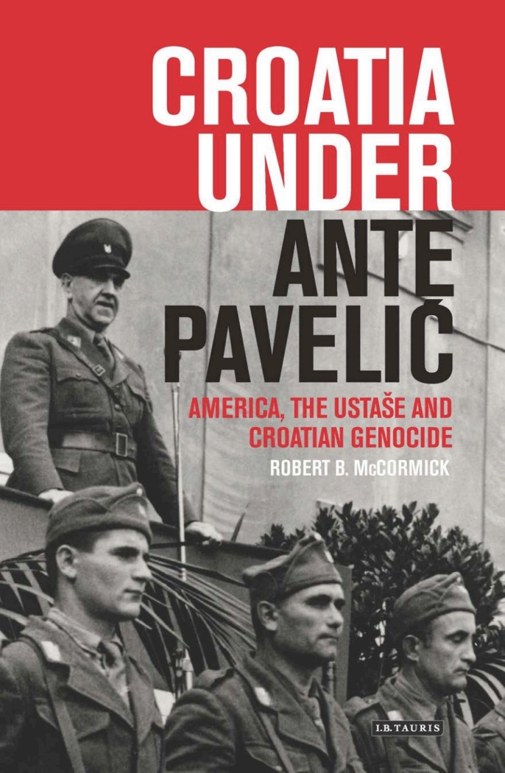 Croatia Under Ante Pavelic America, the Ustase and Croatian Genocide in World War II 1st Edition