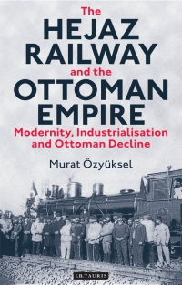 Cover image: The Hejaz Railway and the Ottoman Empire 1st edition 9781780763644