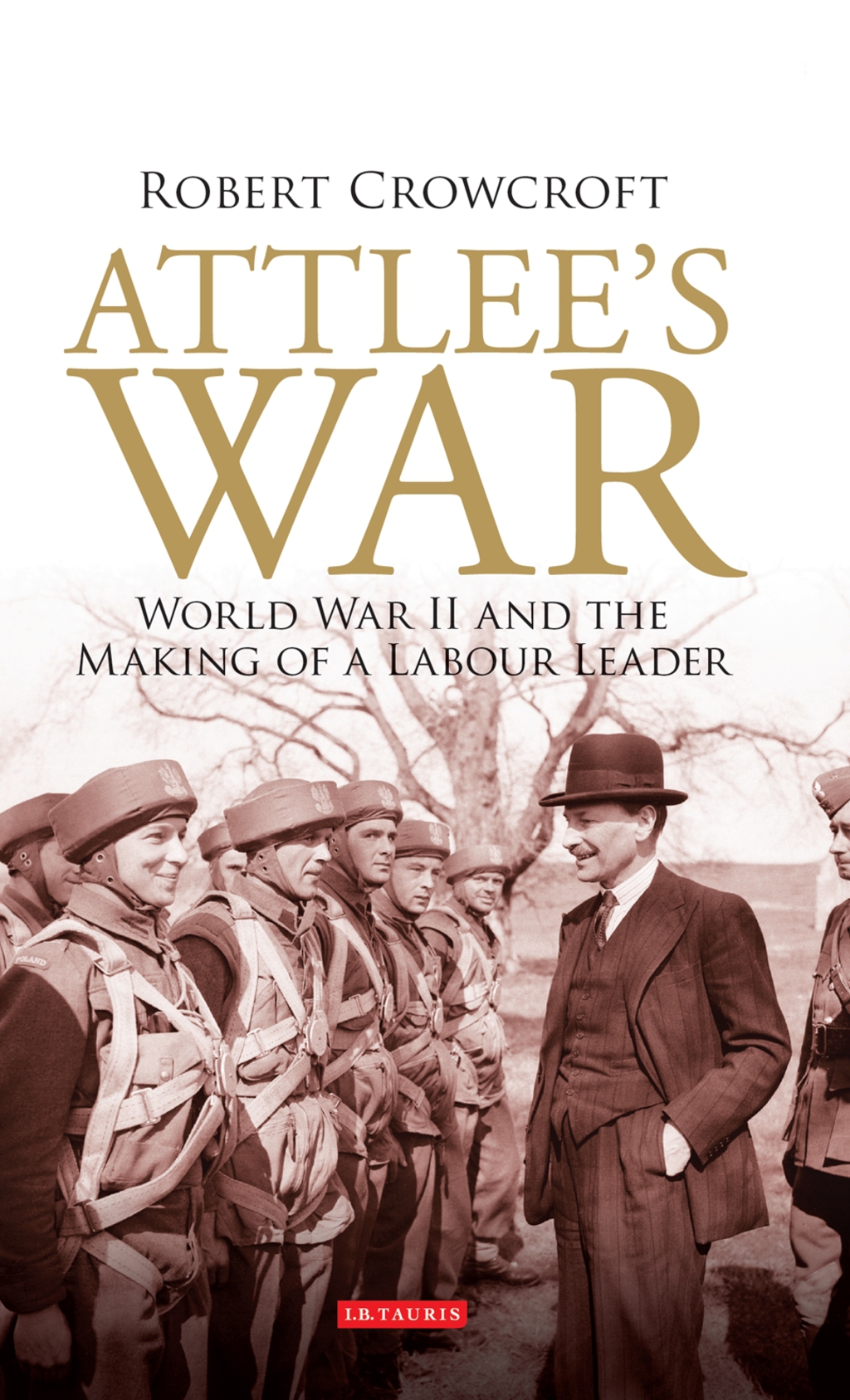 Attlee’s War World War II and the Making of a Labour Leader 1st Edition