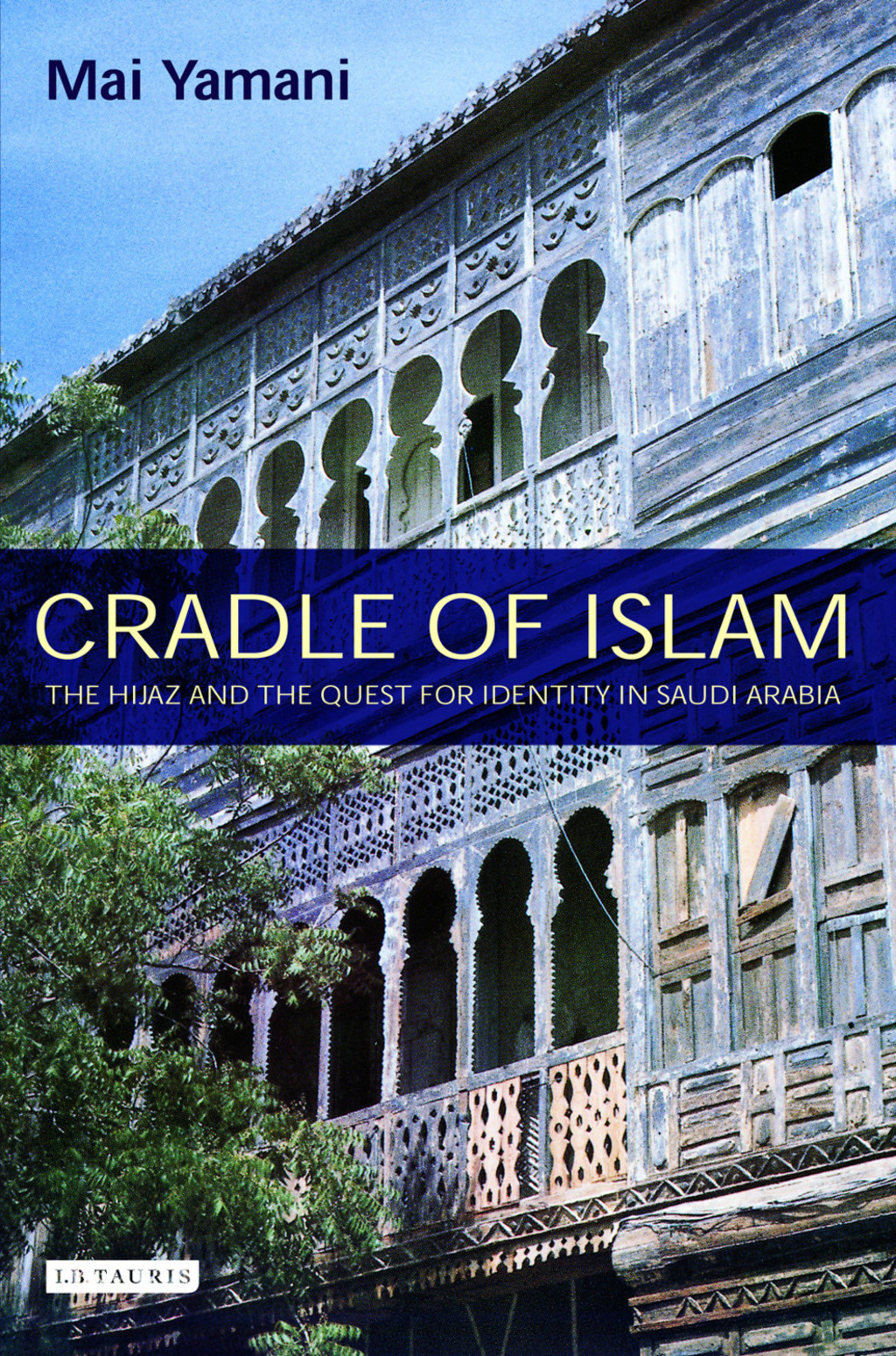 Cradle of Islam The Hijaz and the Quest for an Arabian Identity 1st Edition