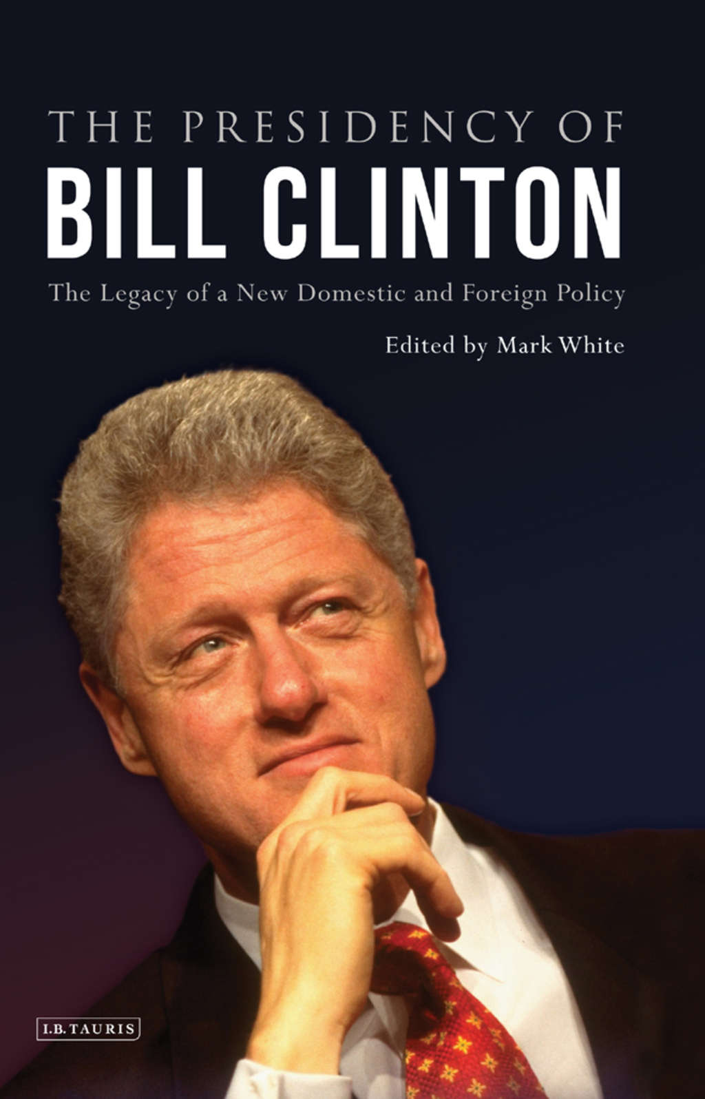The Presidency of Bill Clinton The Legacy of a New Domestic and Foreign Policy 1st Edition