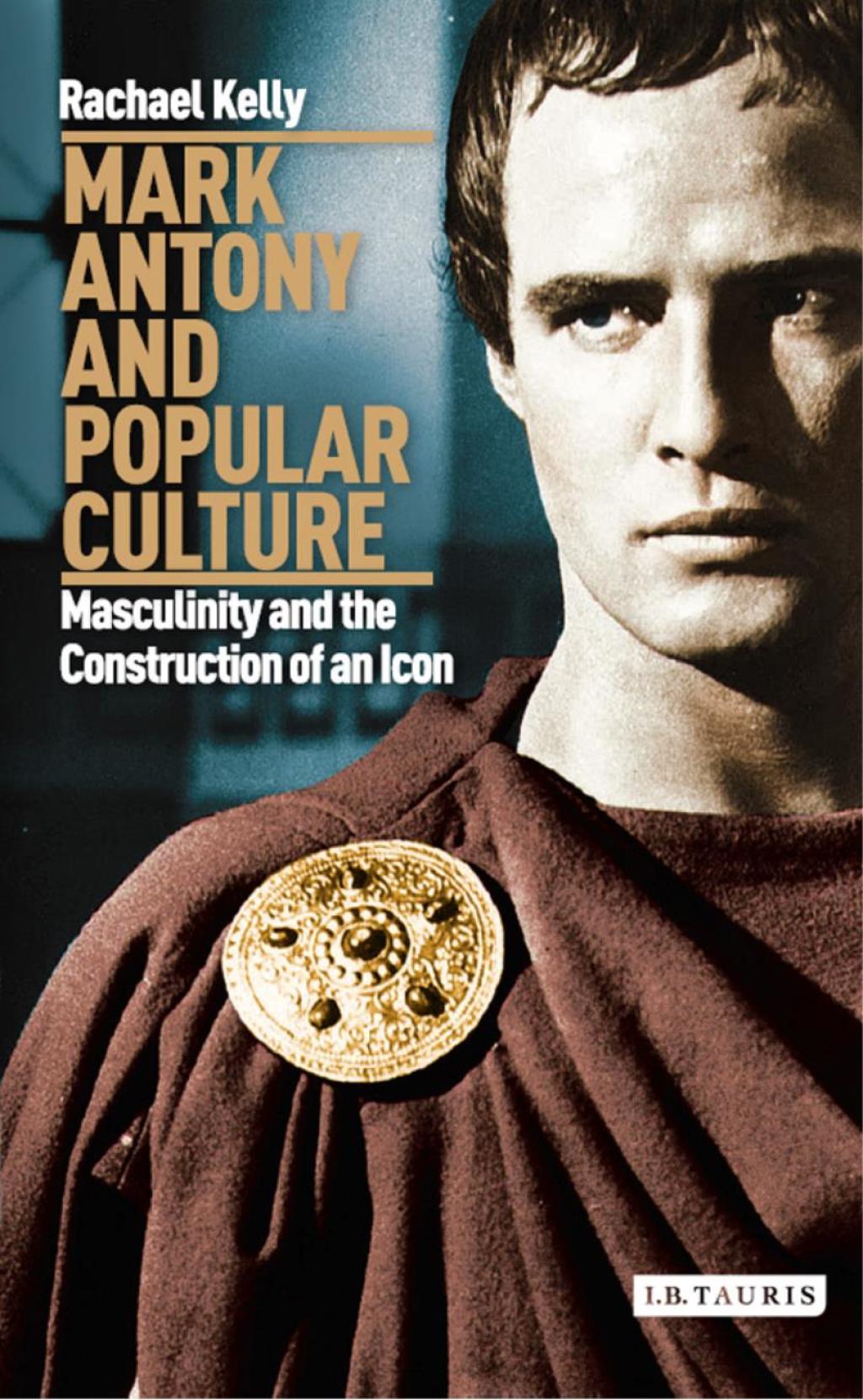 Mark Antony and Popular Culture Masculinity and the Construction of an Icon 1st Edition
