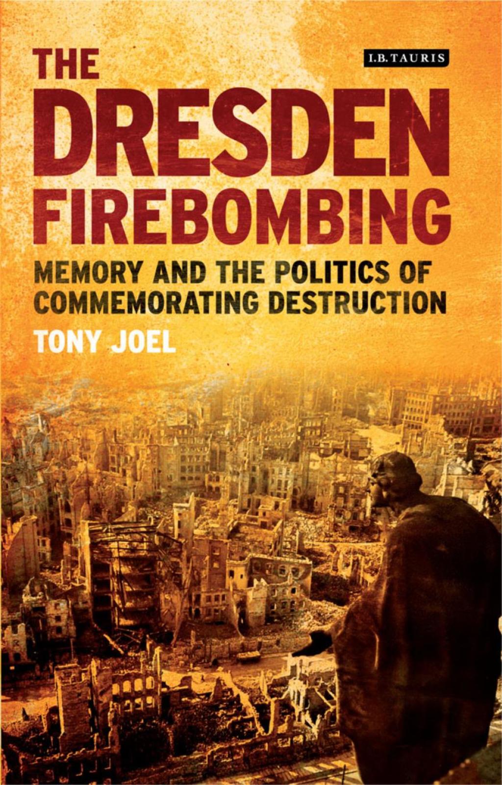 The Dresden Firebombing Memory and the Politics of Commemorating Destruction 1st Edition
