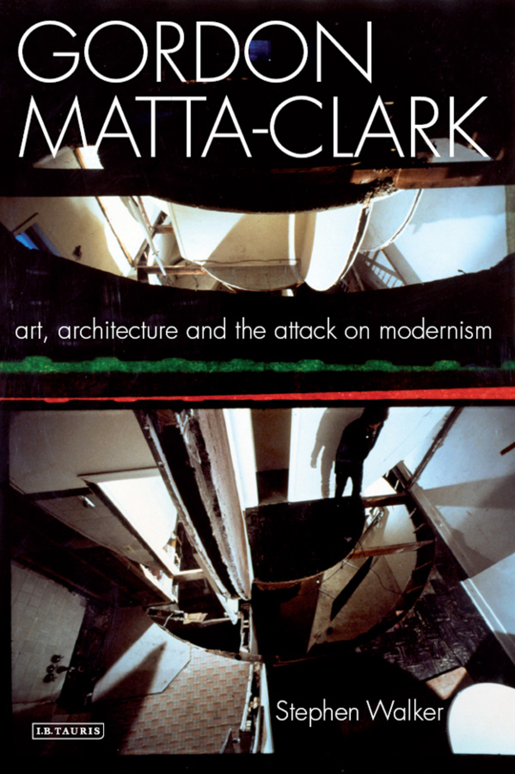 Gordon Matta-Clark Art, Architecture and the Attack on Modernism 1st Edition