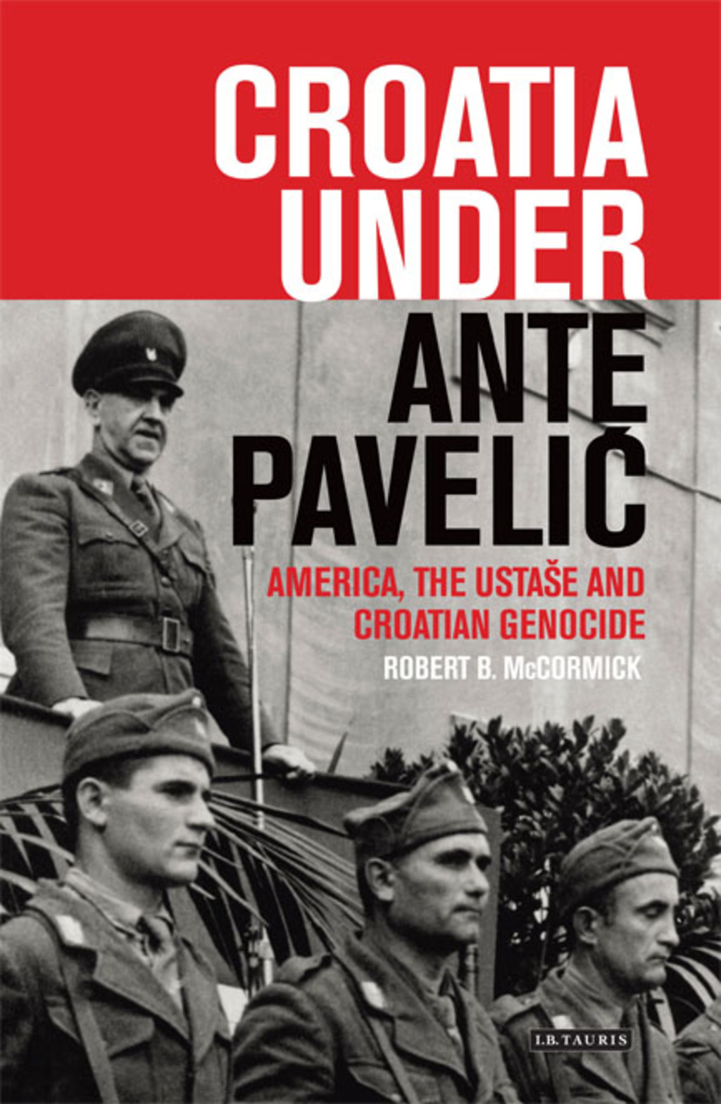 Croatia Under Ante Pavelic America, the Ustase and Croatian Genocide in World War II 1st Edition
