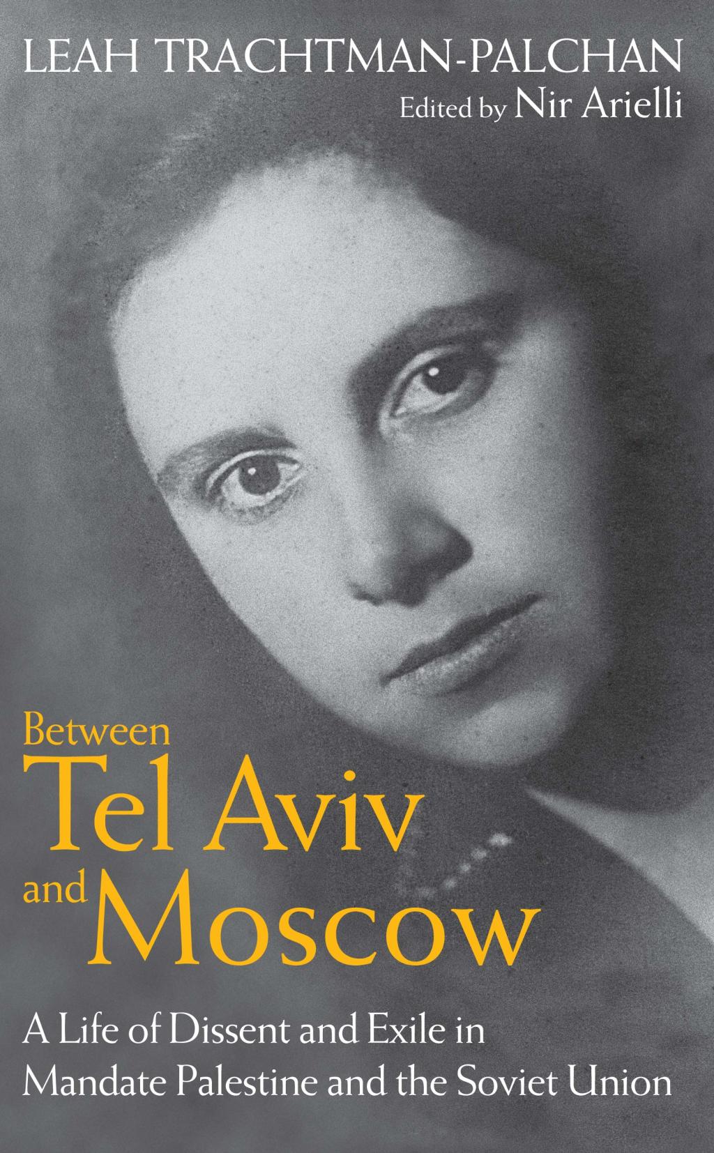 Between Tel Aviv and Moscow A Life of Dissent and Exile in Mandate Palestine and the Soviet Union 1st Edition