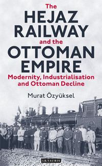 表紙画像: The Hejaz Railway and the Ottoman Empire 1st edition 9781780763644