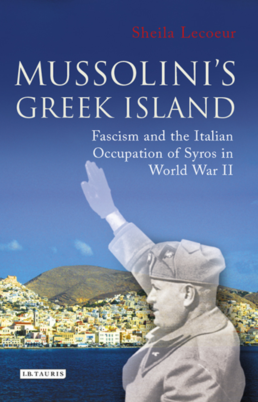 Mussolini’s Greek Island Fascism and the Italian Occupation of Syros in World War II 1st Edition
