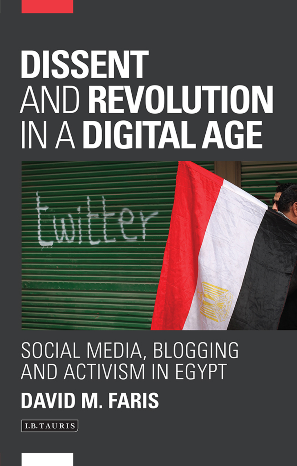 Dissent and Revolution in a Digital Age Social Media, Blogging and Activism in Egypt 1st Edition
