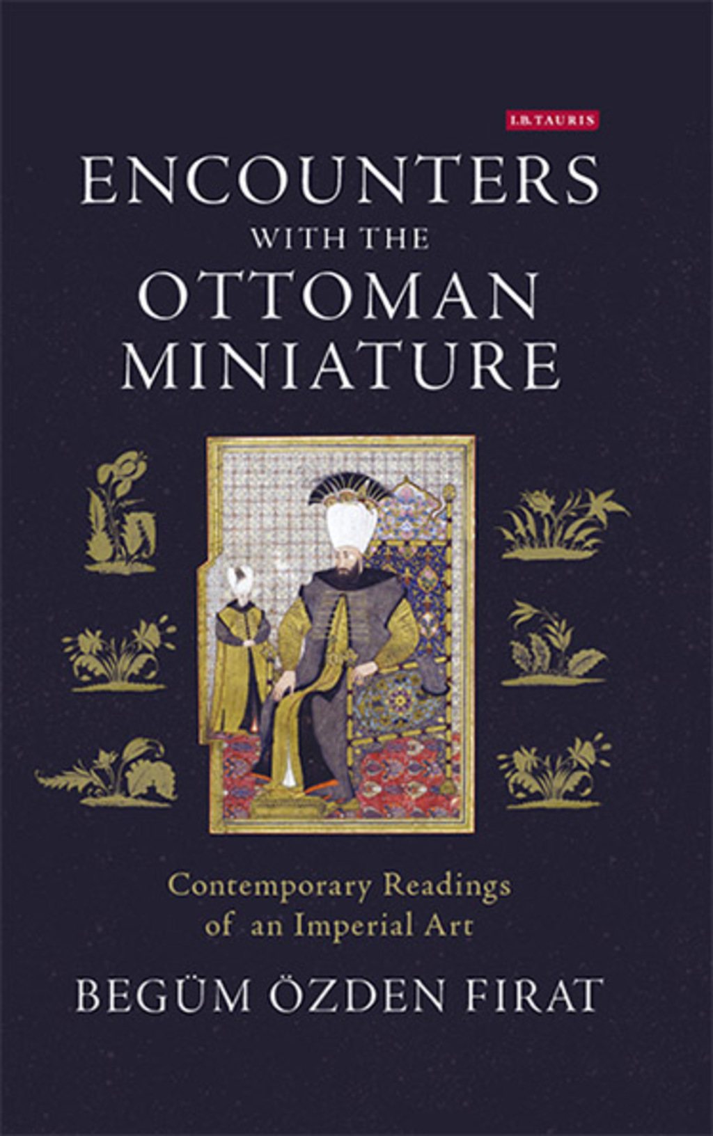 Encounters with the Ottoman Miniature Contemporary Readings of an Imperial Art 1st Edition