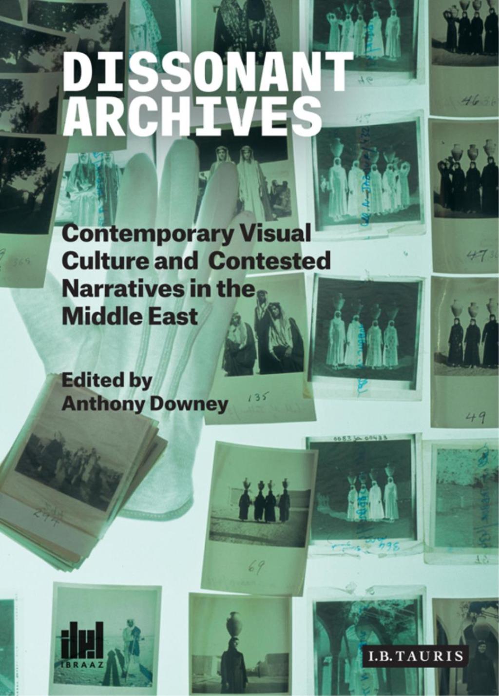 Dissonant Archives Contemporary Visual Culture and Contested Narratives in the Middle East 1st Edition