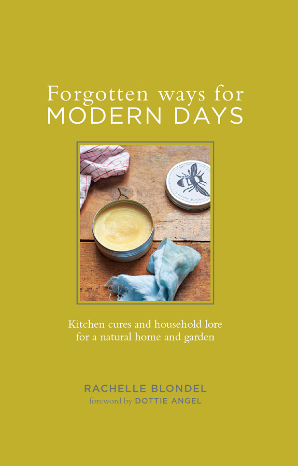 Forgotten Ways for Modern Days: Kitchen cures and household lore for a natural home and garden Foreword by Dottie Angel