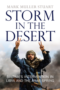 Cover image: Storm in the Desert: Britain's Intervention in Libya and the Arab Spring 1st edition 9781780274522