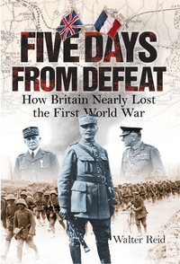 Cover image: Five Days from Defeat: How Britain Nearly Lost the First World War 1st edition 9781780274904