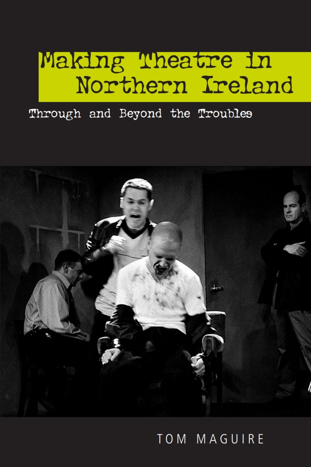 Making Theatre in Northern Ireland Through and Beyond the Troubles 1st Edition