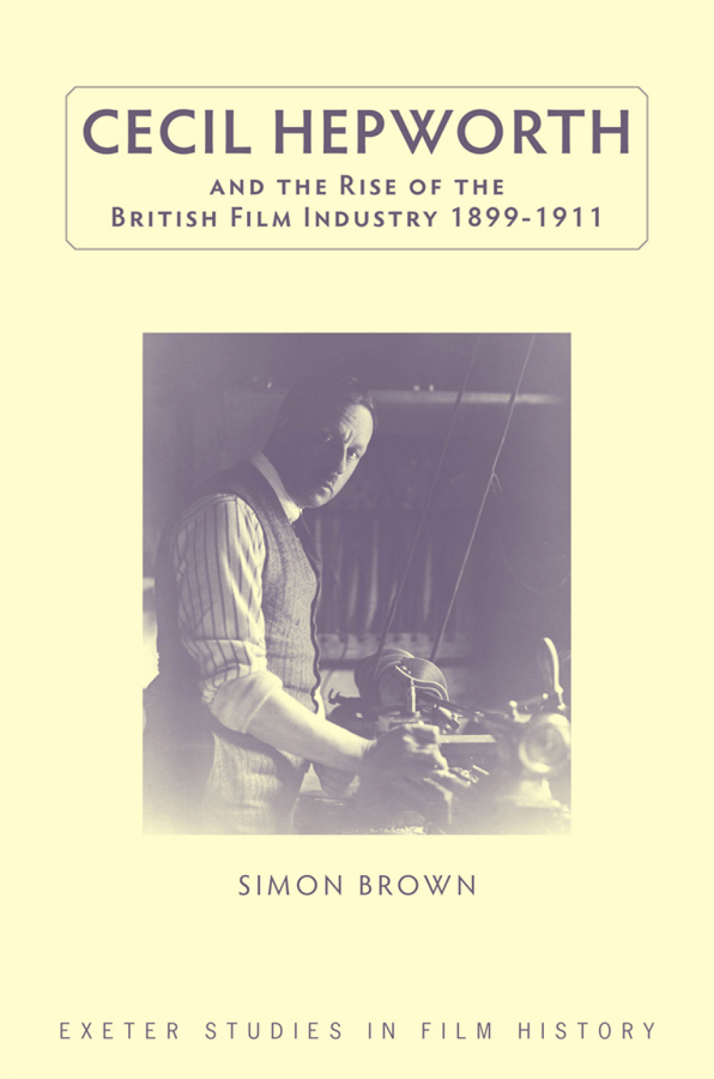 Cecil Hepworth and the Rise of the British Film Industry 1899-1911 1st Edition