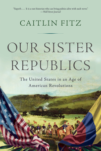 Imagen de portada: Our Sister Republics: The United States in an Age of American Revolutions 9781631493171