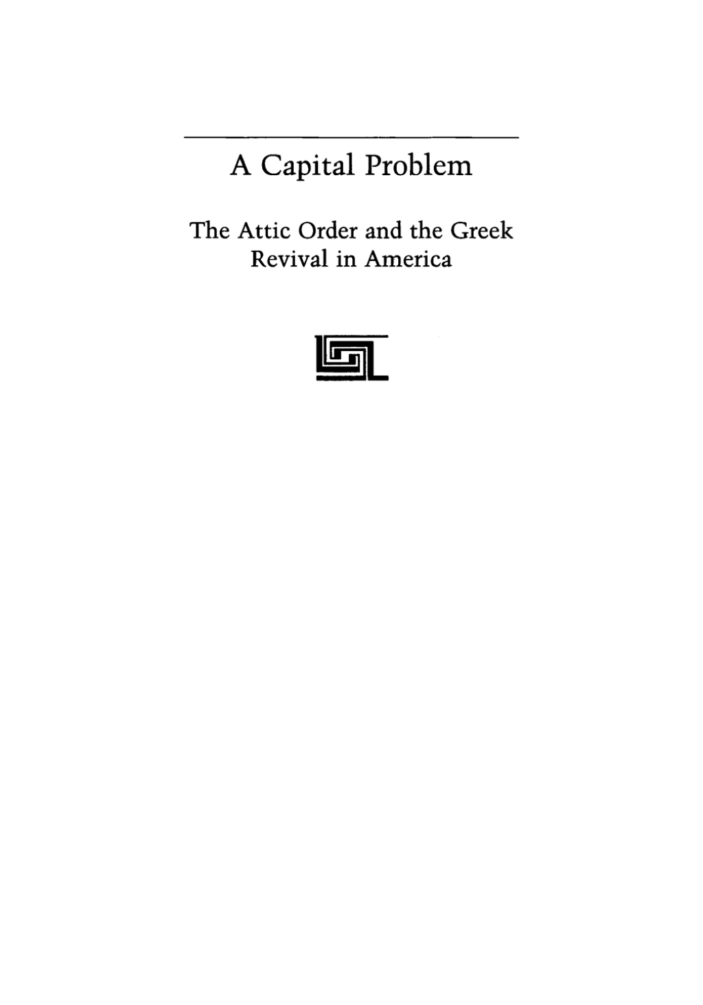 Capital Problem The Attic Order and the Greek Revival in America, Transactions, American Philosophical Society (Vol. 103, Part 5)