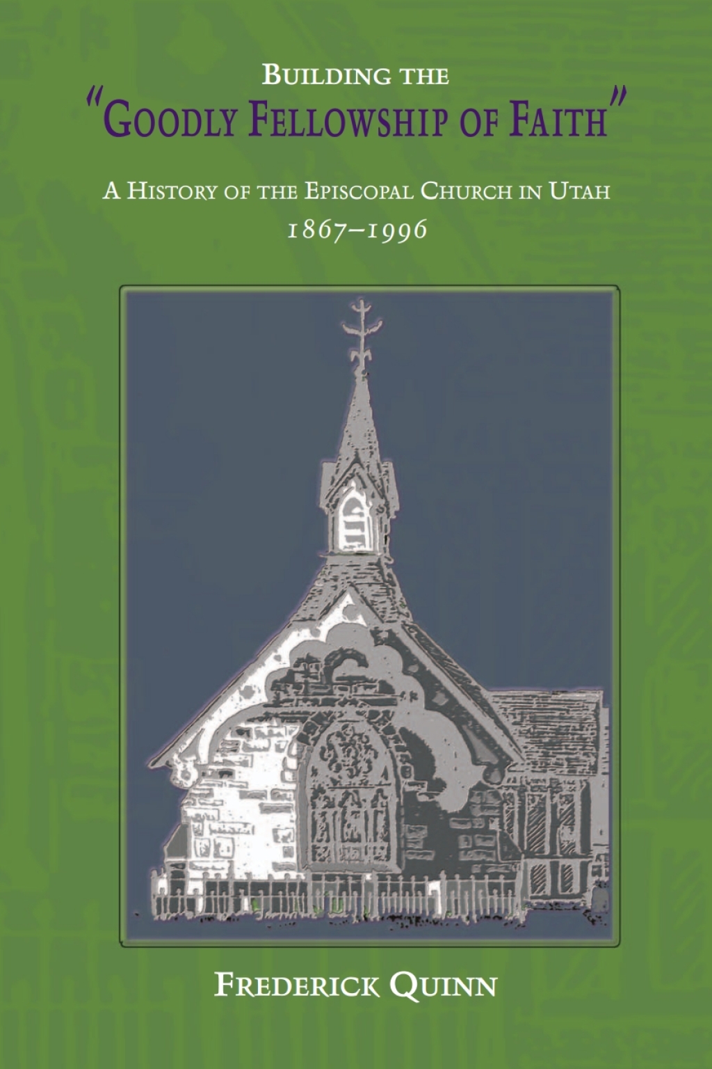 Building The Goodly Fellowship Of Faith A History of the Episcopal Church in Utah, 1867-1996