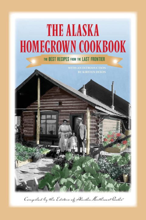 The Alaska Homegrown Cookbook: The Best Recipes from the Last Frontier, 1st Edition - FULL INSTANT DOWNLOAD | PDF DOCX EPUB