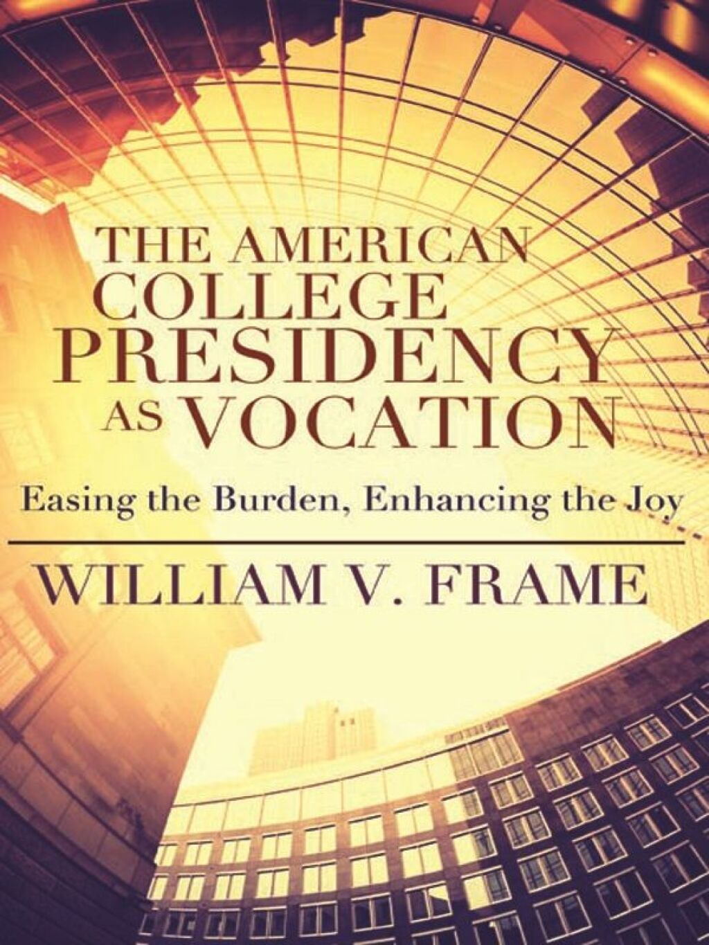 American College Presidency as Vocation: Easing the Burden, Enhancing the Joy 1st Edition