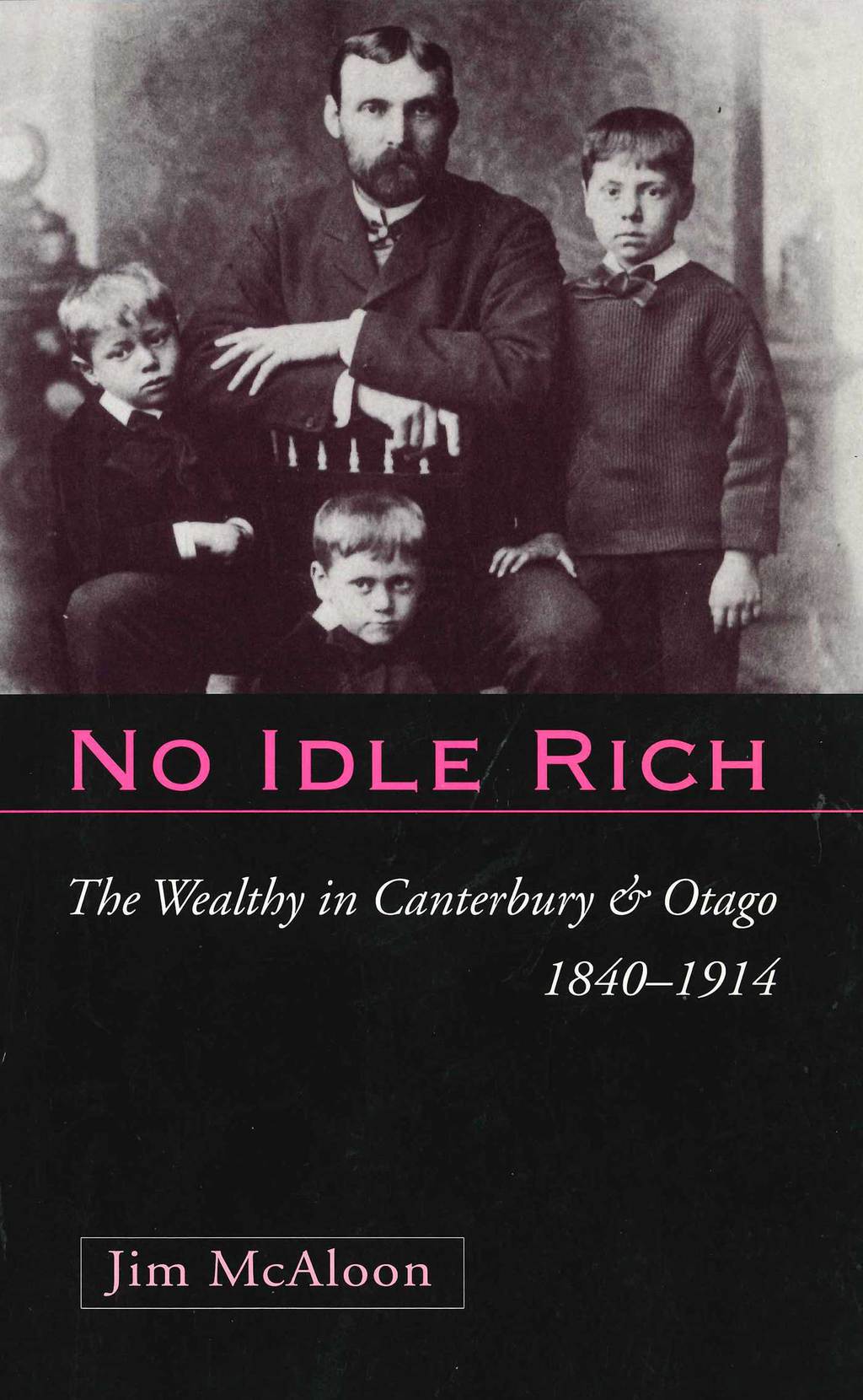 No Idle Rich: The Wealthy in Canterbury and Otago 1840-1914 1st Edition