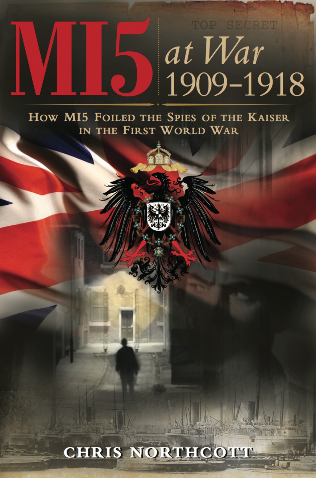 MI5 at War 1909-1918 How MI5 Foiled the Spies of the Kaiser in the First World War