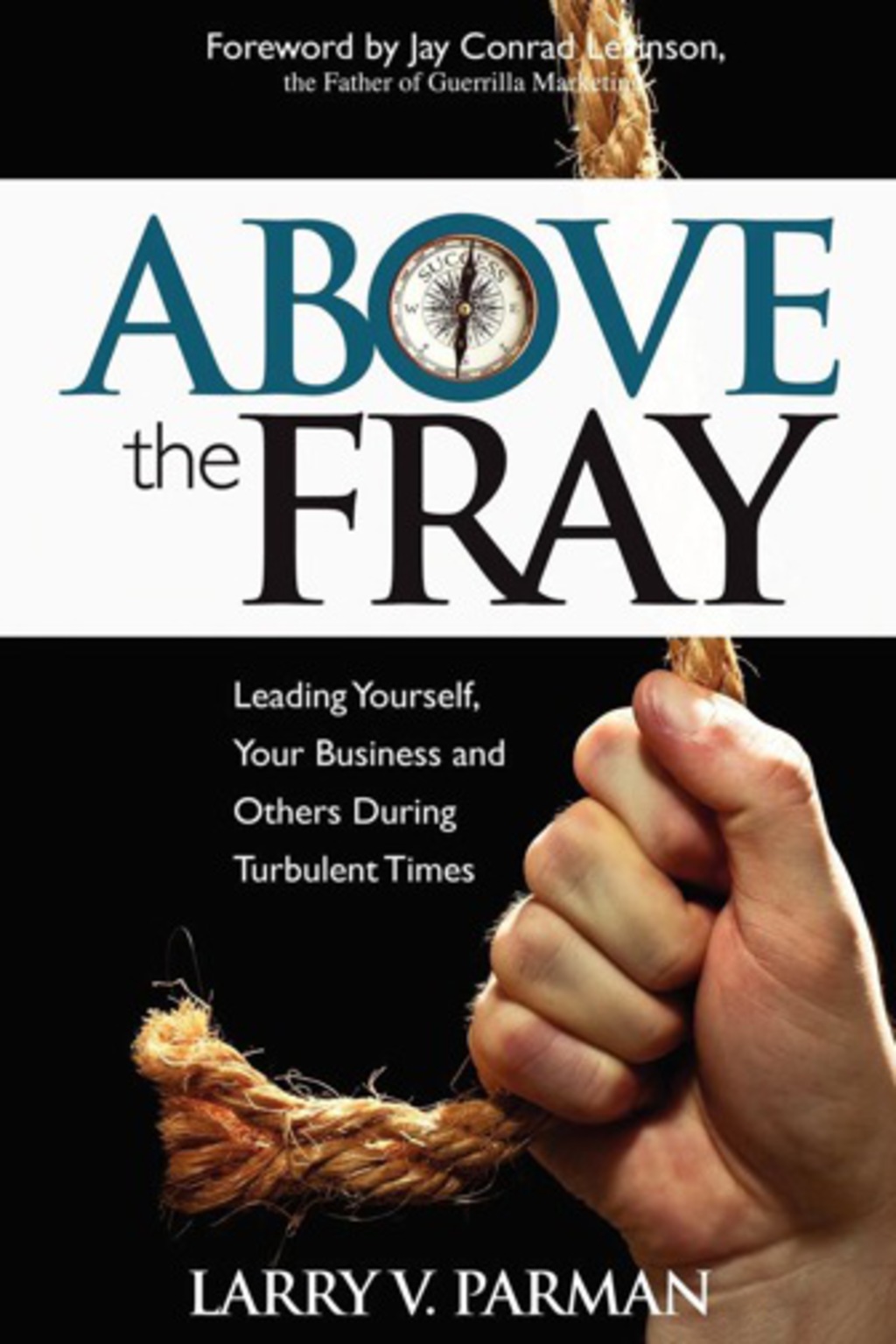 Above the Fray Leading Yourself, Your Business and Others During Turbulent Times