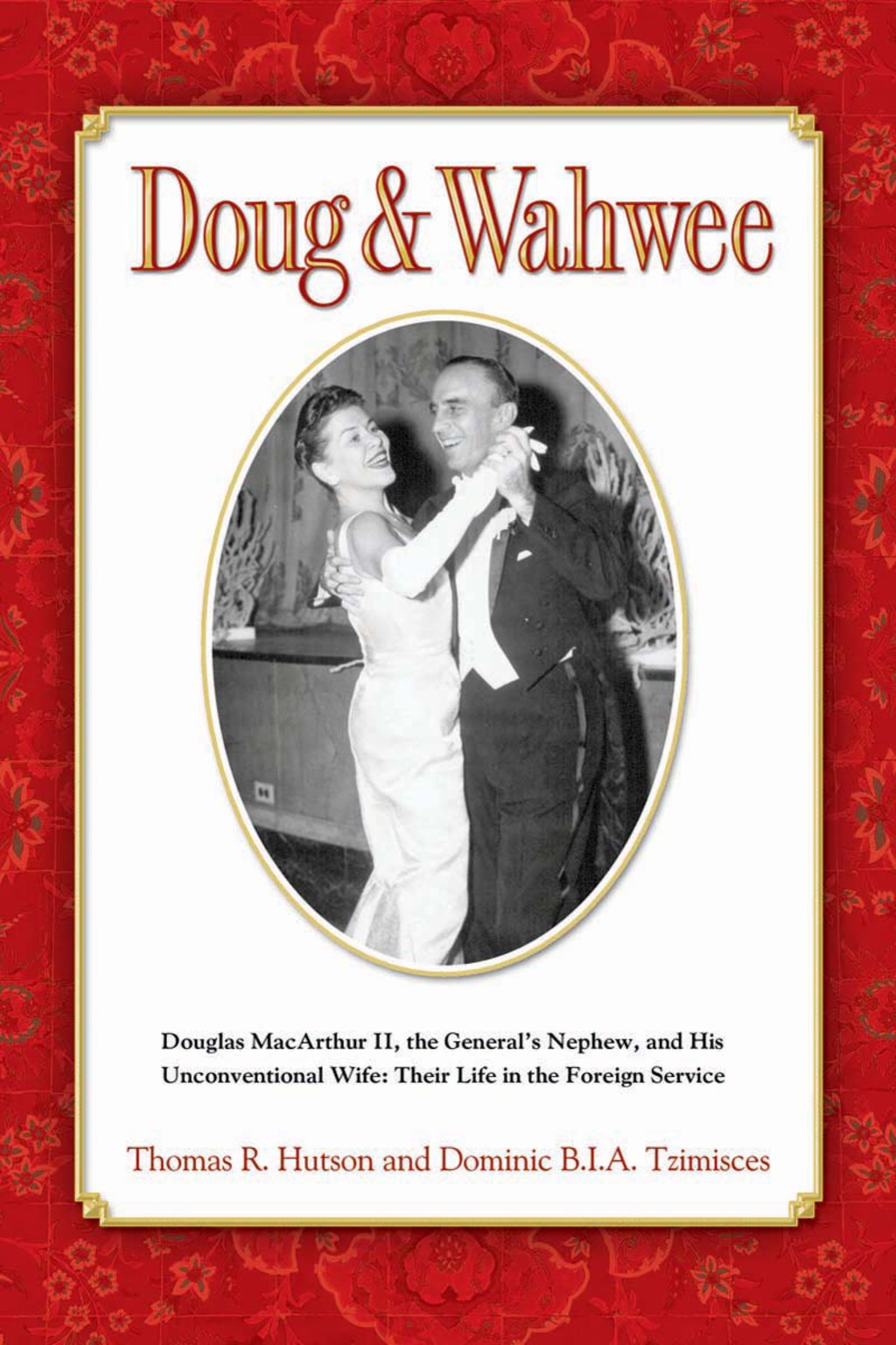 Doug & Wahwee: Douglas MacArthur II, the General’s Nephew, and His Unconventional Wife: Their Life in the Foreign Service