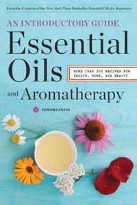 Cover image: Essential Oils & Aromatherapy, An Introductory Guide: More Than 300 Recipes for Health, Home and Beauty 9780989558693