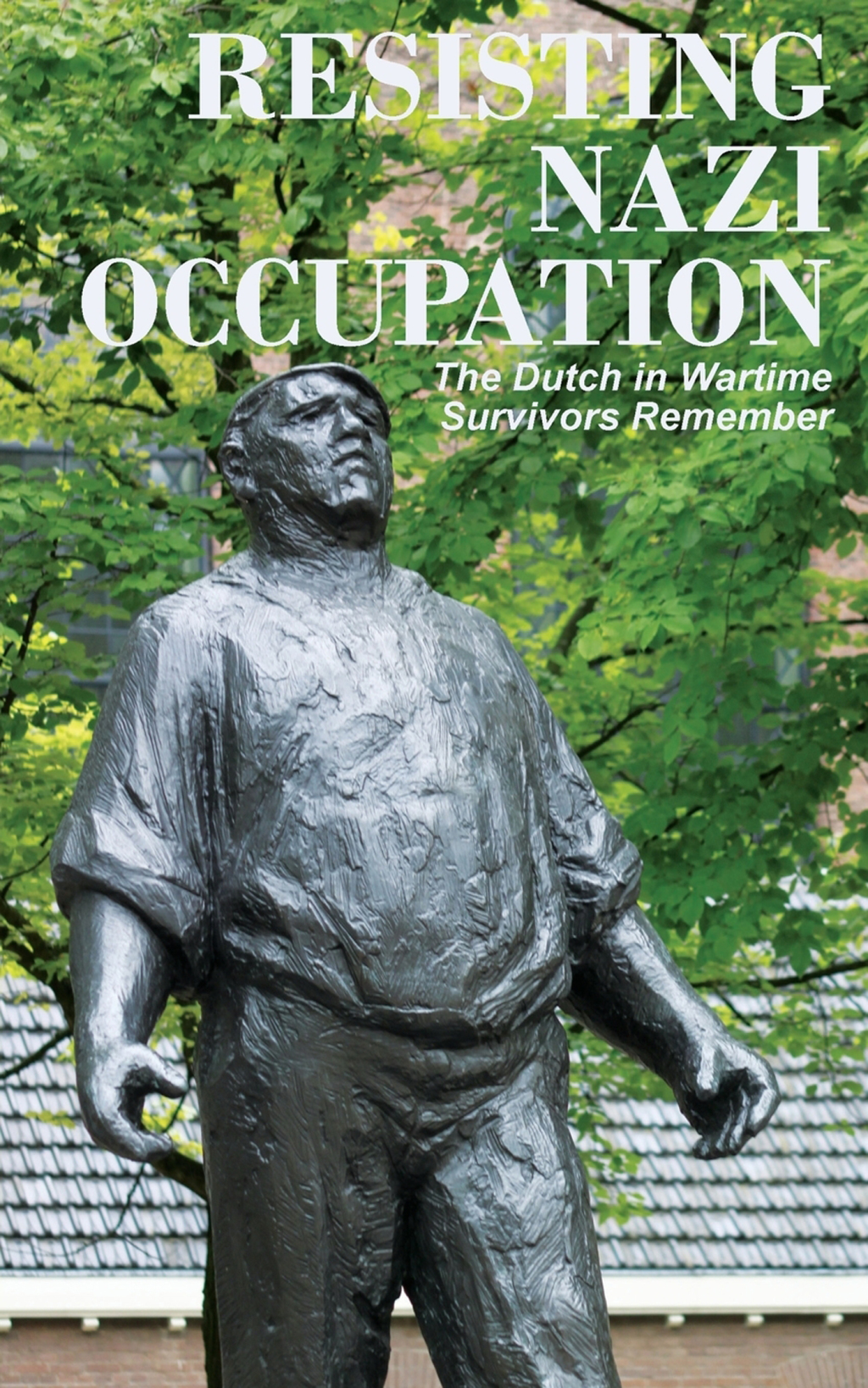 Resisting Nazi Occupation The Dutch in Wartime, Survivors Remember 1st Edition