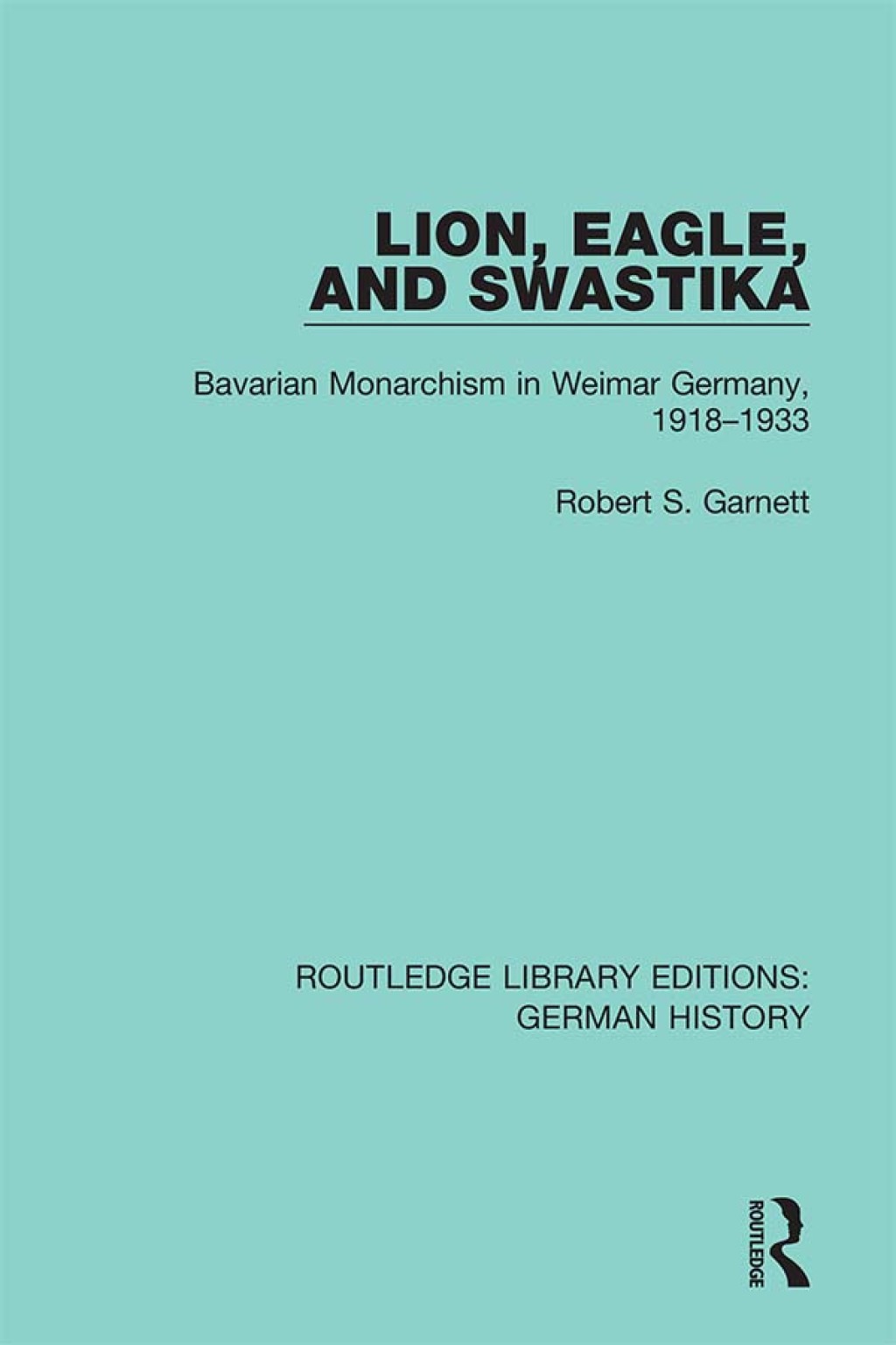 Lion, Eagle, and Swastika Bavarian Monarchism in Weimar Germany, 1918-1933 1st Edition