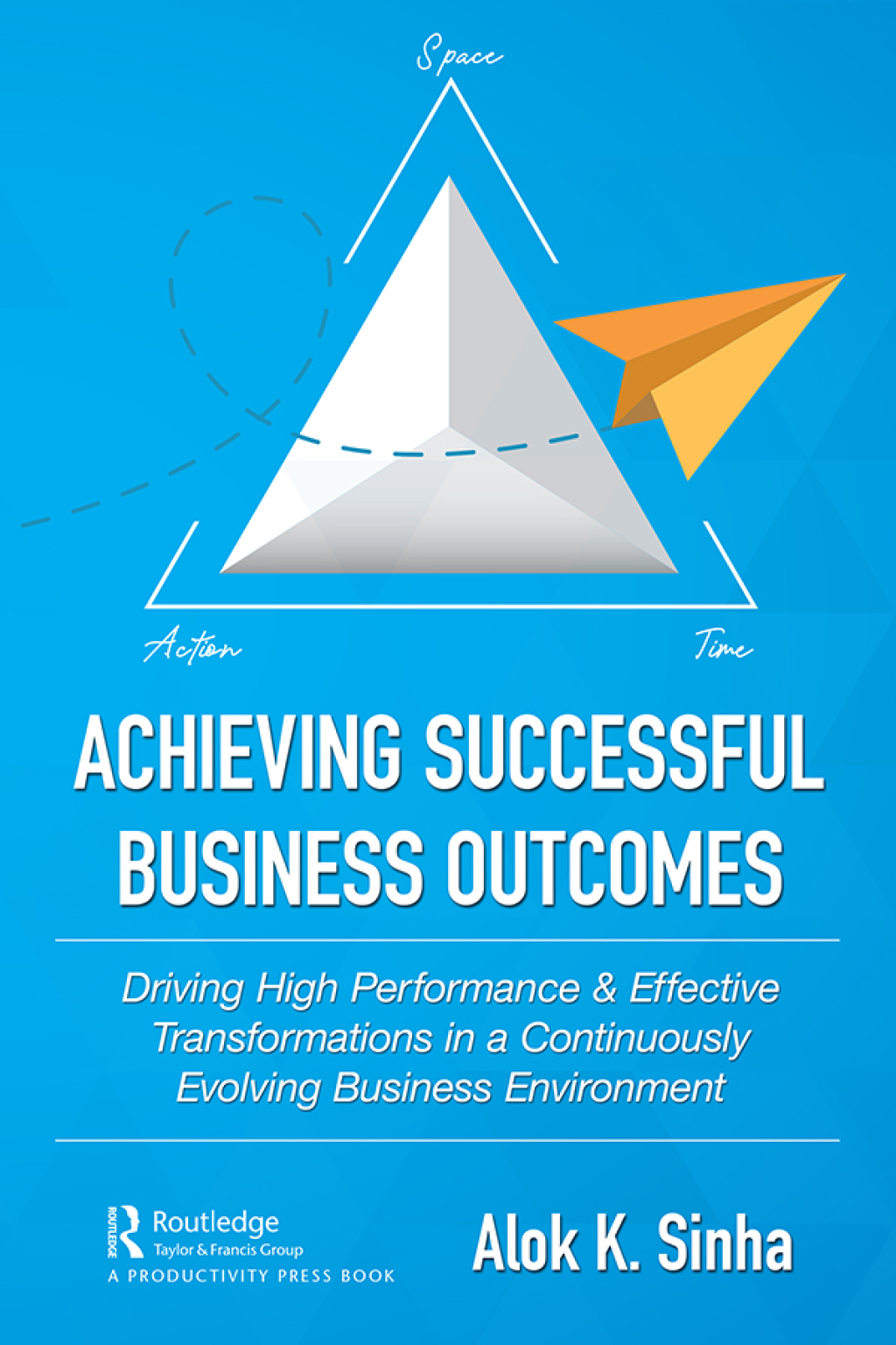 Achieving Successful Business Outcomes Driving High Performance & Effective Transformations in a Continuously Evolving Business Environment 1st Edition