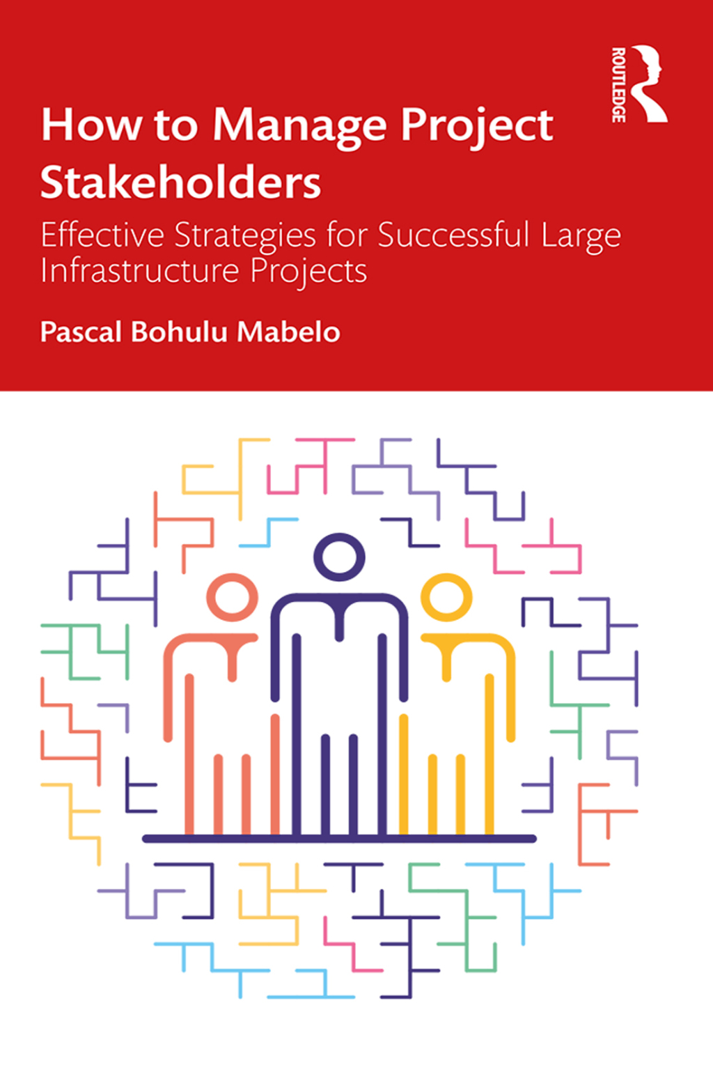 How to Manage Project Stakeholders Effective Strategies for Successful Large Infrastructure Projects 1st Edition