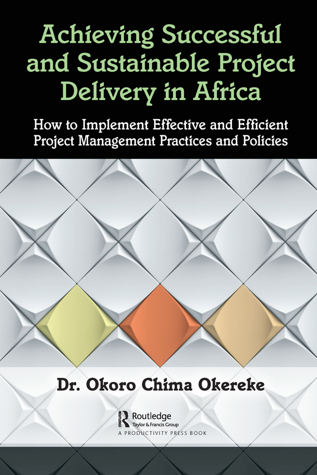 Achieving Successful and Sustainable Project Delivery in Africa How to Implement Effective and Efficient Project Management Practices and Policies 1st Edition