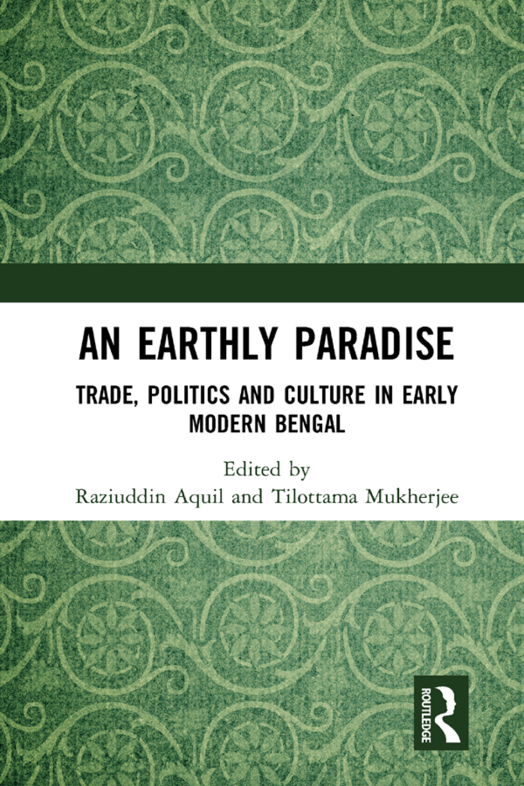 An Earthly Paradise Trade, Politics and Culture in Early Modern Bengal 1st Edition