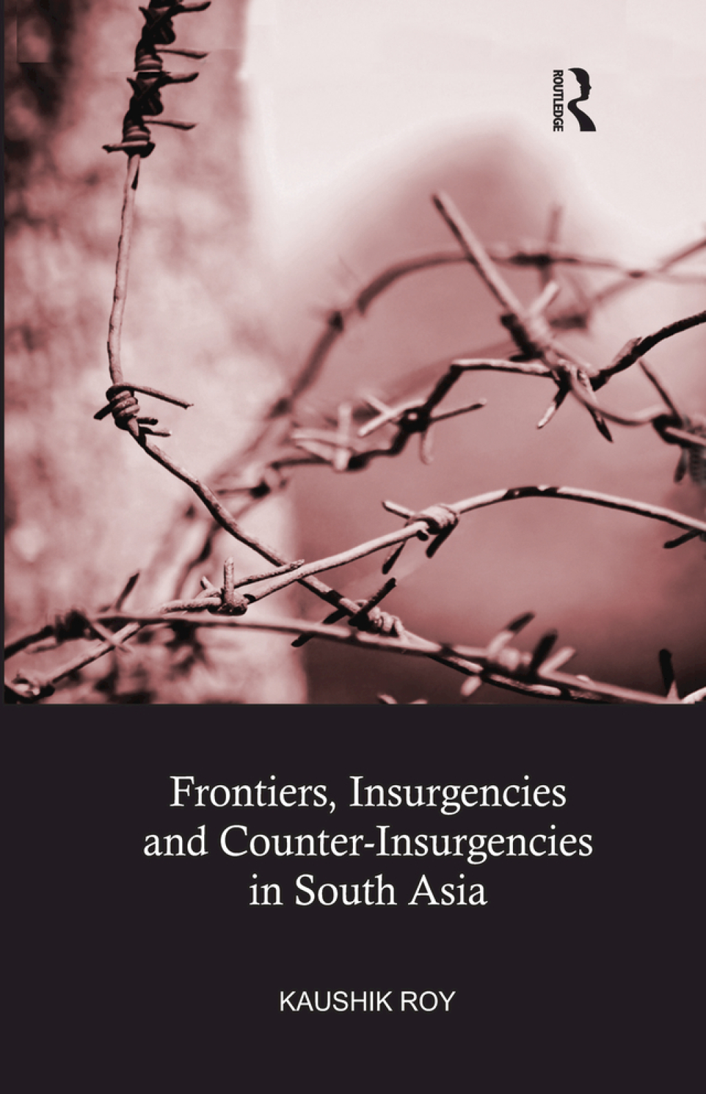 Frontiers, Insurgencies and Counter-Insurgencies in South Asia 1st Edition