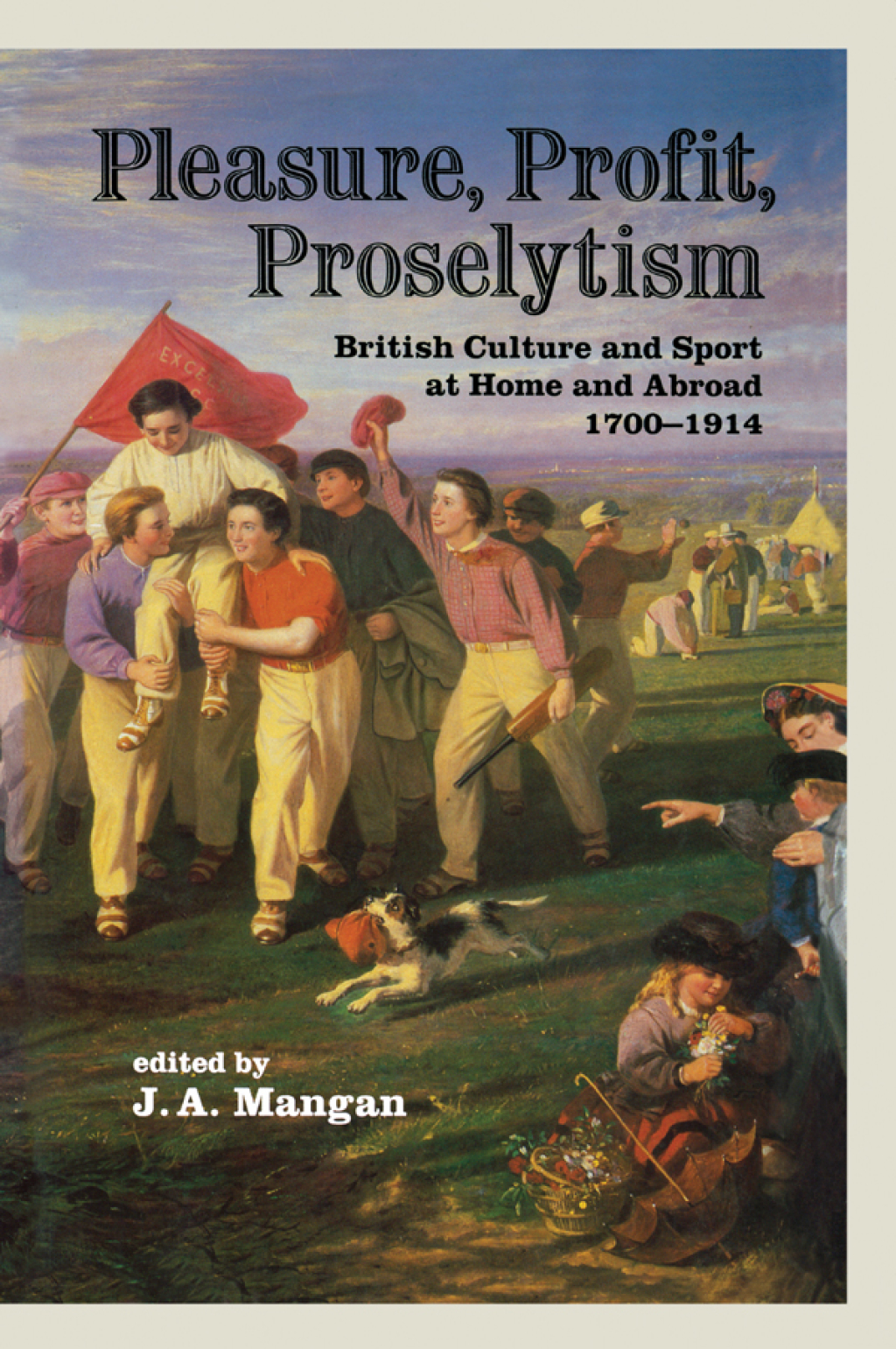 Pleasure, Profit, Proselytism British Culture and Sport at Home and Abroad 1700-1914 1st Edition