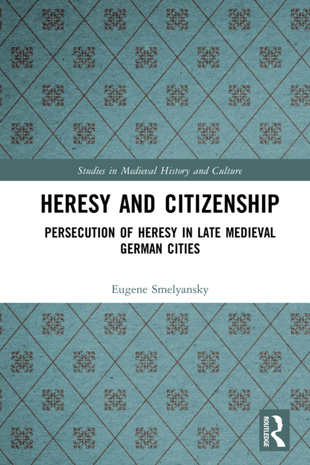 Heresy and Citizenship Persecution of Heresy in Late Medieval German Cities 1st Edition