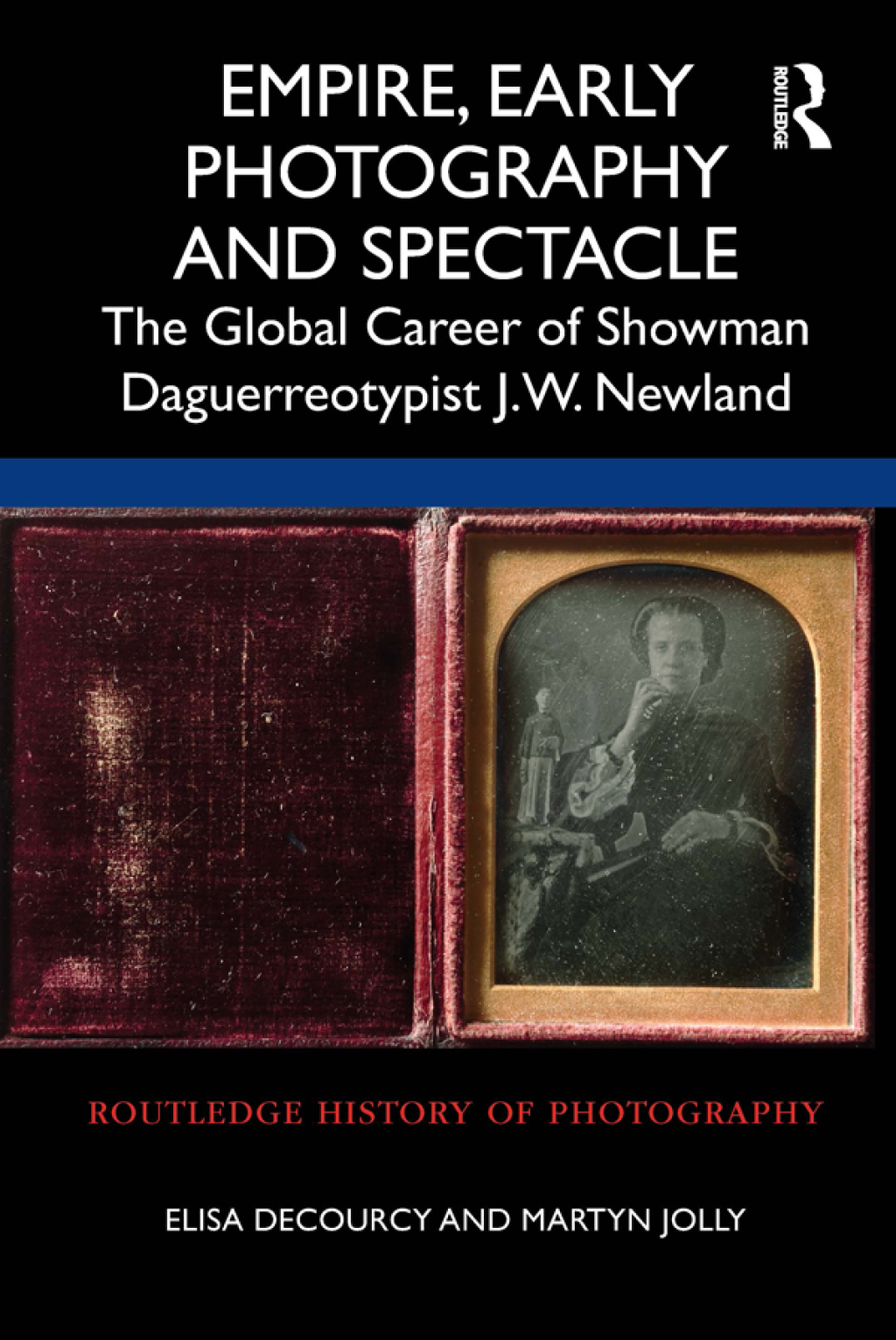 Empire, Early Photography and Spectacle The Global Career of Showman Daguerreotypist J.W. Newland 1st Edition