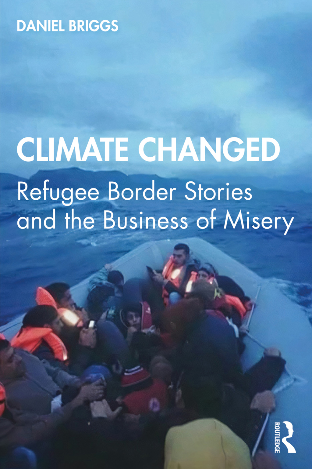 Climate Changed Refugee Border Stories and the Business of Misery 1st Edition