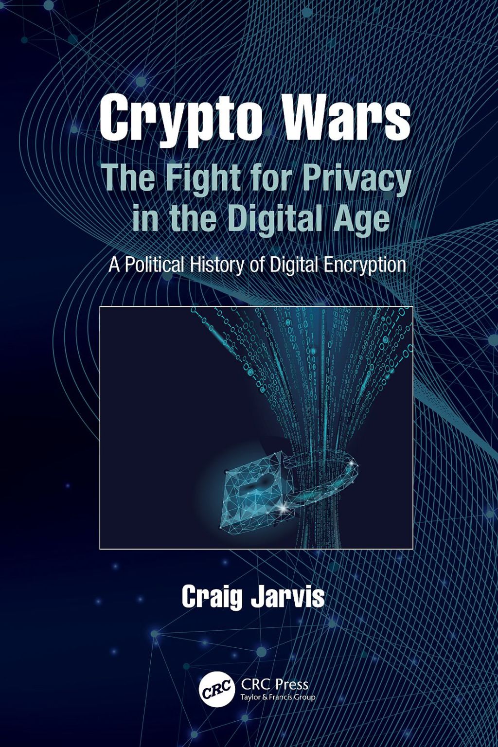 Crypto Wars The Fight for Privacy in the Digital Age: A Political History of Digital Encryption 1st Edition