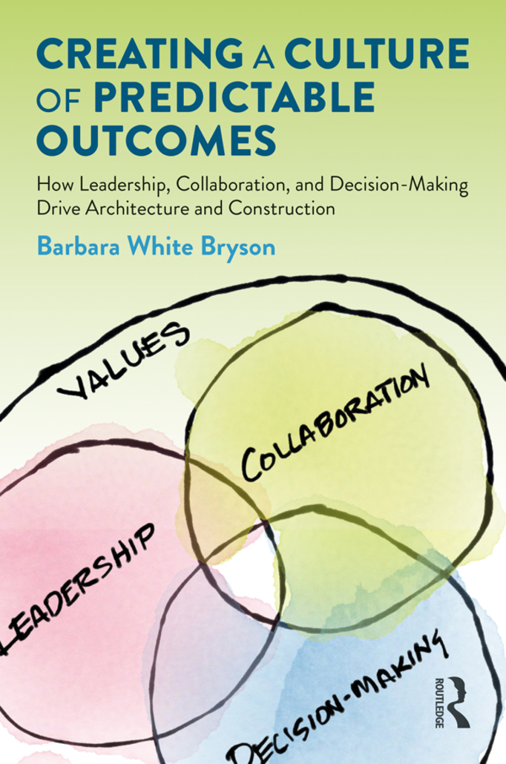 Creating a Culture of Predictable Outcomes How Leadership, Collaboration, and Decision-Making Drive Architecture and Construction 1st Edition