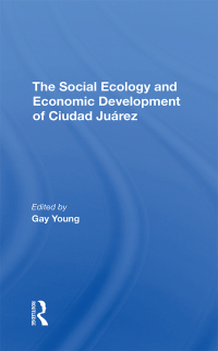 Cover image: The Social Ecology And Economic Development Of Ciudad Juarez 1st edition 9780367295820