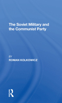 表紙画像: The Soviet Military And The Communist Party 1st edition 9780367311476