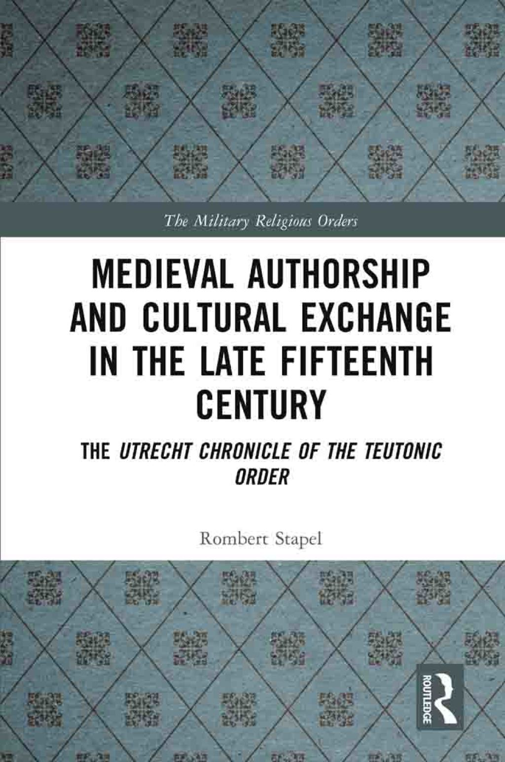 Medieval Authorship and Cultural Exchange in the Late Fifteenth Century The Utrecht Chronicle of the Teutonic Order 1st Edition
