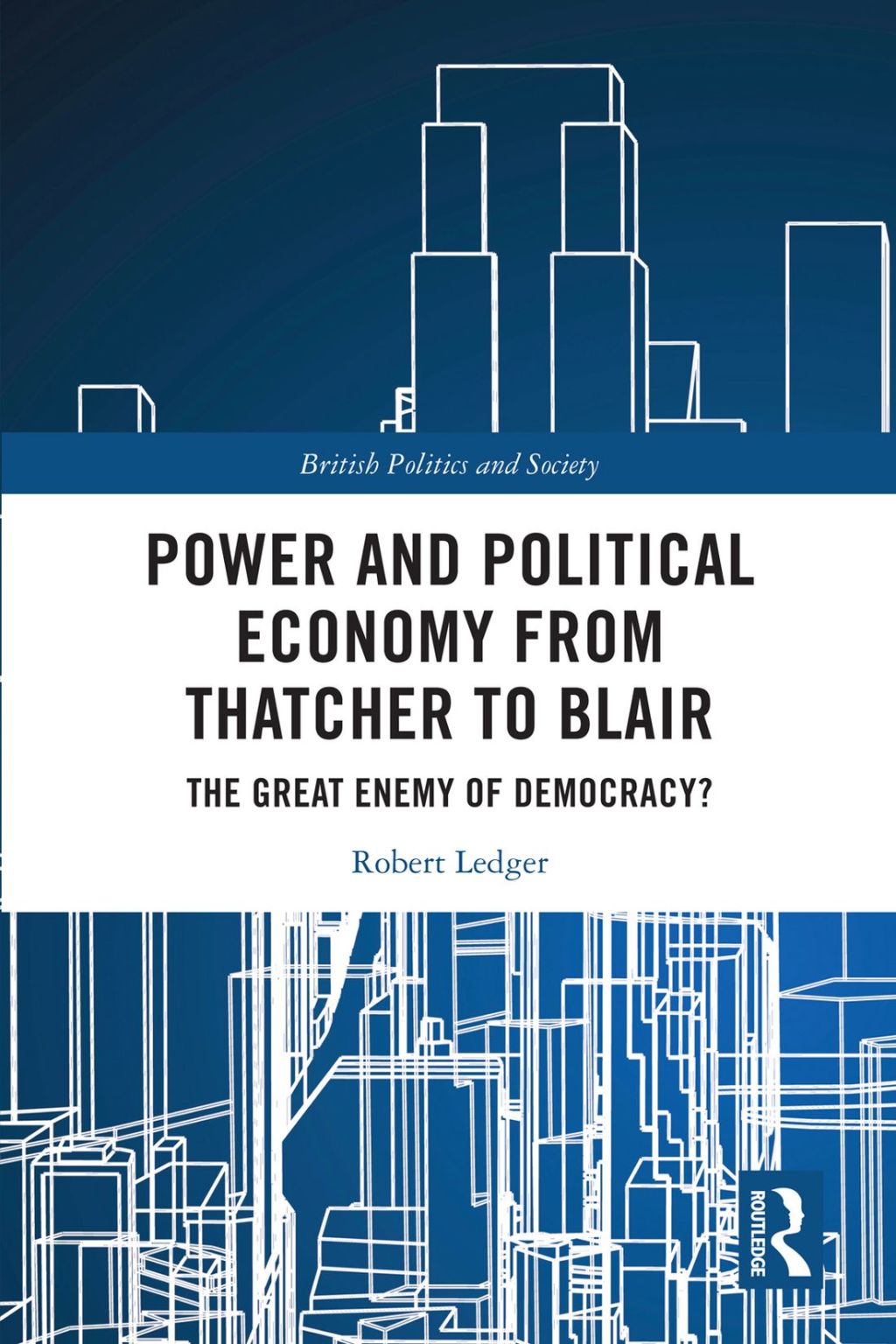 Power and Political Economy from Thatcher to Blair The Great Enemy of Democracy? 1st Edition