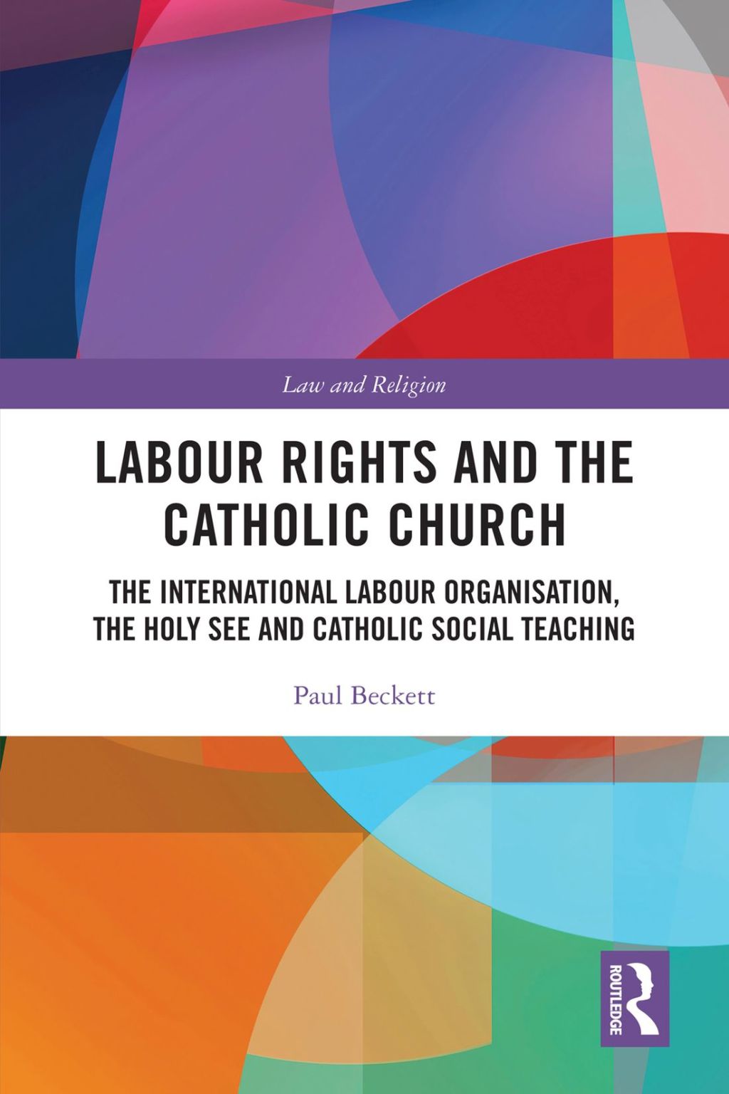 Labour Rights and the Catholic Church The International Labour Organisation, the Holy See and Catholic Social Teaching 1st Edition