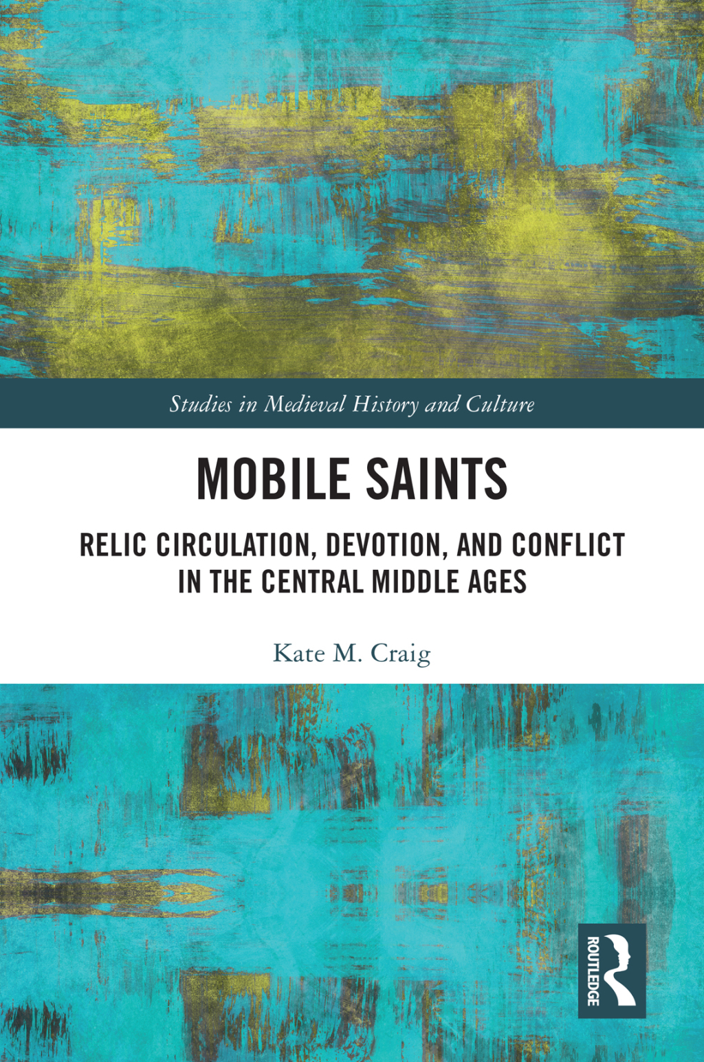 Mobile Saints Relic Circulation, Devotion, and Conflict in the Central Middle Ages 1st Edition